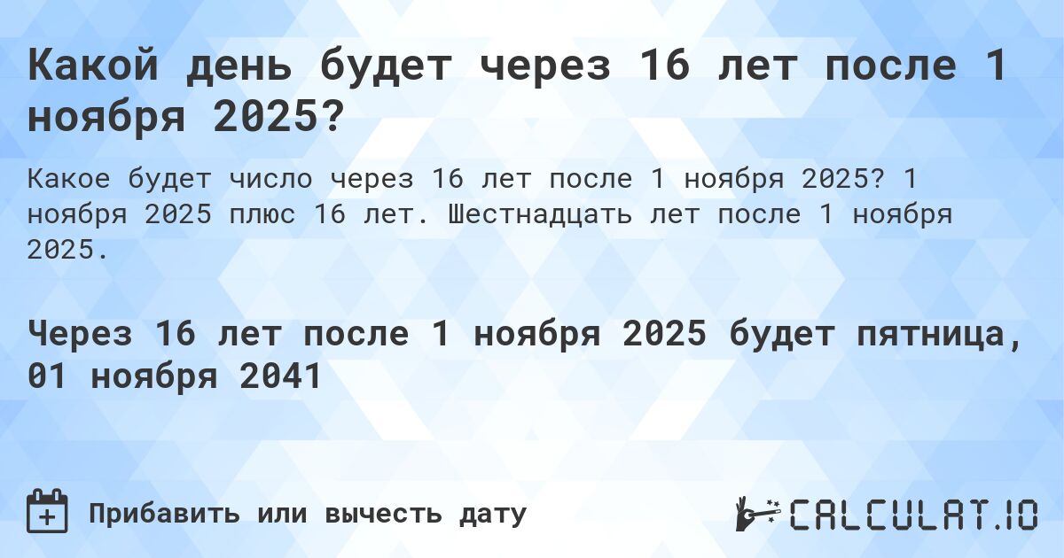 Какой день будет через 16 лет после 1 ноября 2025?. 1 ноября 2025 плюс 16 лет. Шестнадцать лет после 1 ноября 2025.