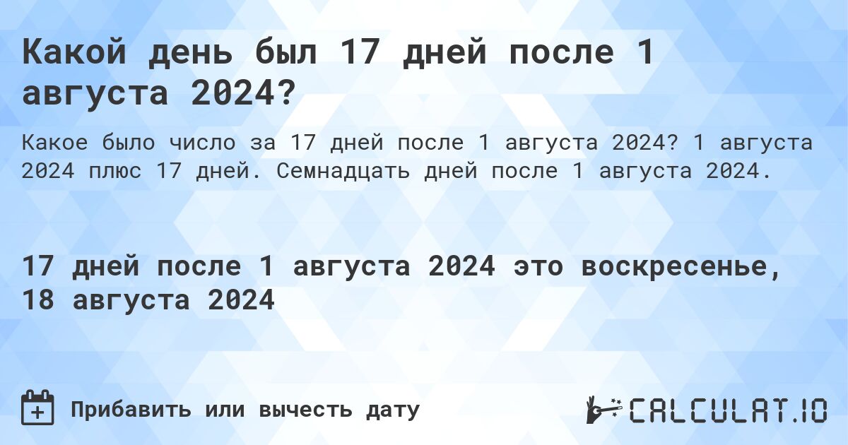 Какой день был 17 дней после 1 августа 2024?. 1 августа 2024 плюс 17 дней. Семнадцать дней после 1 августа 2024.