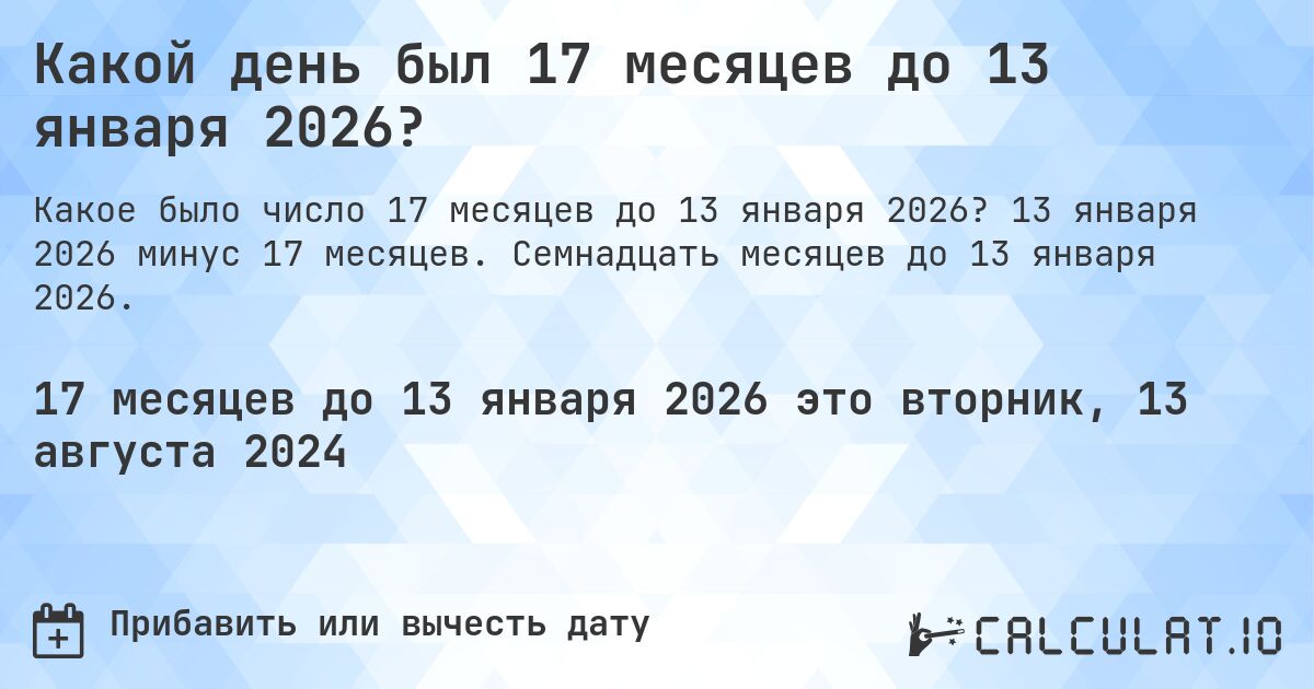 Какой день был 17 месяцев до 13 января 2026?. 13 января 2026 минус 17 месяцев. Семнадцать месяцев до 13 января 2026.