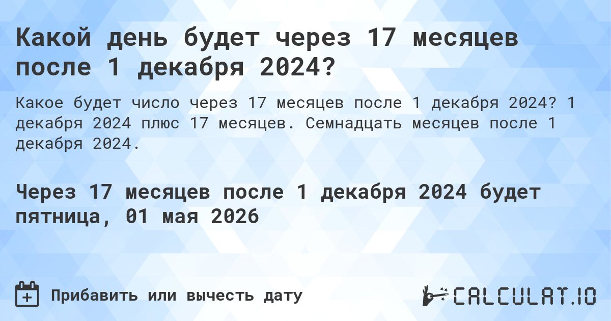 Какой день будет через 17 месяцев после 1 декабря 2024?. 1 декабря 2024 плюс 17 месяцев. Семнадцать месяцев после 1 декабря 2024.