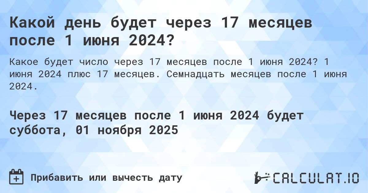 Какой день будет через 17 месяцев после 1 июня 2024?. 1 июня 2024 плюс 17 месяцев. Семнадцать месяцев после 1 июня 2024.