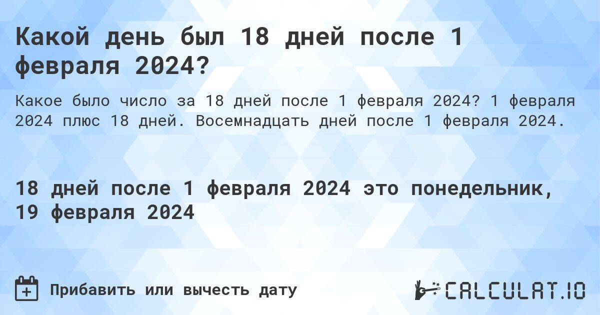 Какой день был 18 дней после 1 февраля 2024?. 1 февраля 2024 плюс 18 дней. Восемнадцать дней после 1 февраля 2024.