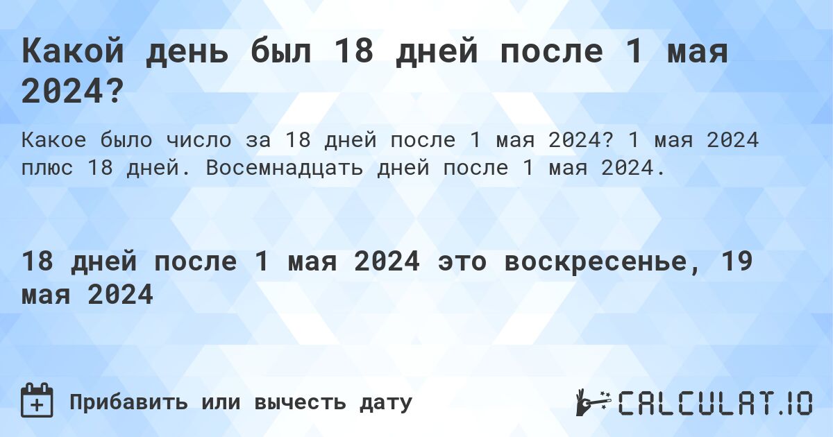 Какой день будет через 18 дней после 1 мая 2024?. 1 мая 2024 плюс 18 дней. Восемнадцать дней после 1 мая 2024.