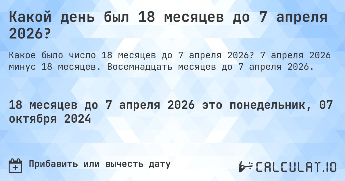 Какой день был 18 месяцев до 7 апреля 2026?. 7 апреля 2026 минус 18 месяцев. Восемнадцать месяцев до 7 апреля 2026.