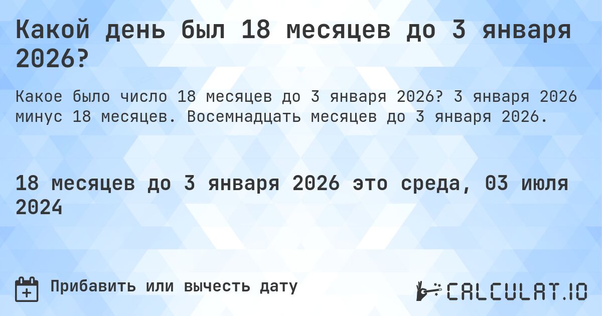 Какой день был 18 месяцев до 3 января 2026?. 3 января 2026 минус 18 месяцев. Восемнадцать месяцев до 3 января 2026.