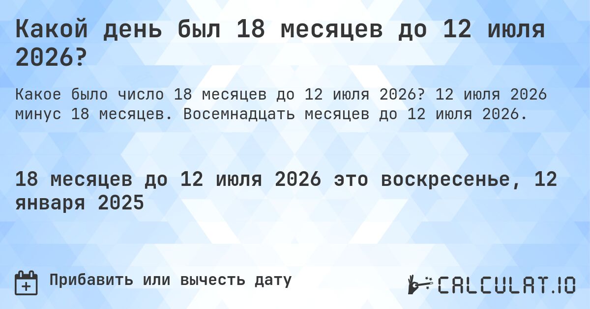 Какой день был 18 месяцев до 12 июля 2026?. 12 июля 2026 минус 18 месяцев. Восемнадцать месяцев до 12 июля 2026.