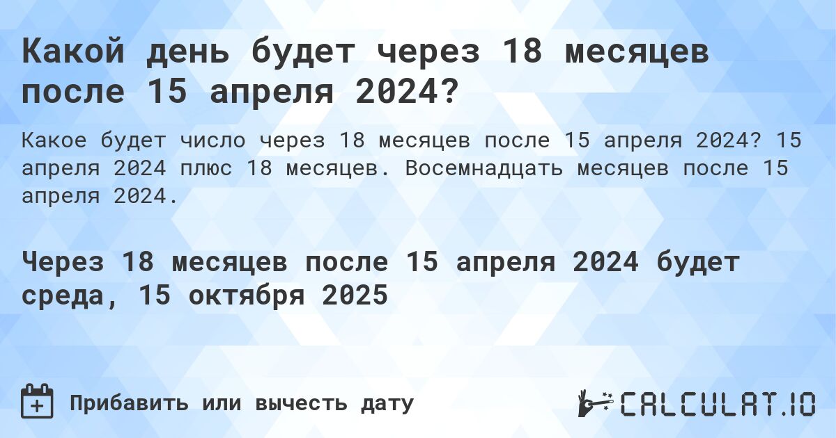 Какой день будет через 18 месяцев после 15 апреля 2024?. 15 апреля 2024 плюс 18 месяцев. Восемнадцать месяцев после 15 апреля 2024.