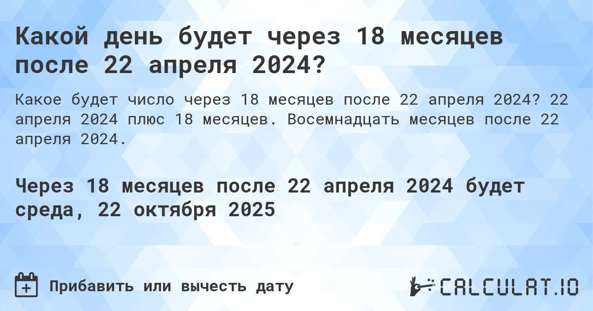 Какой день будет через 18 месяцев после 22 апреля 2024?. 22 апреля 2024 плюс 18 месяцев. Восемнадцать месяцев после 22 апреля 2024.