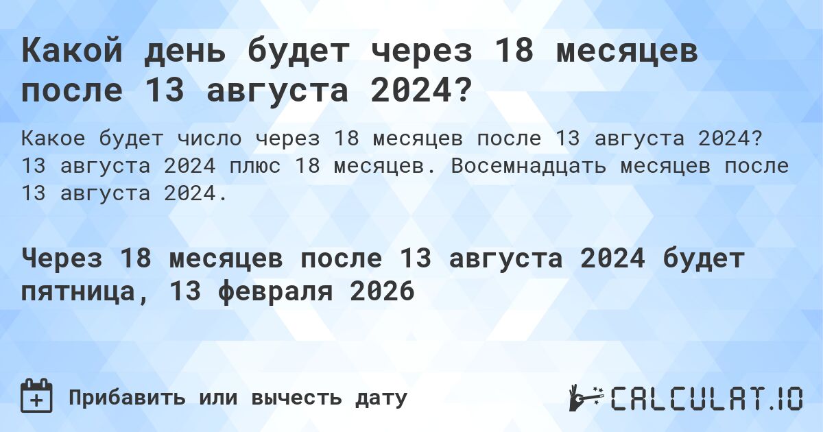 Какой день будет через 18 месяцев после 13 августа 2024?. 13 августа 2024 плюс 18 месяцев. Восемнадцать месяцев после 13 августа 2024.
