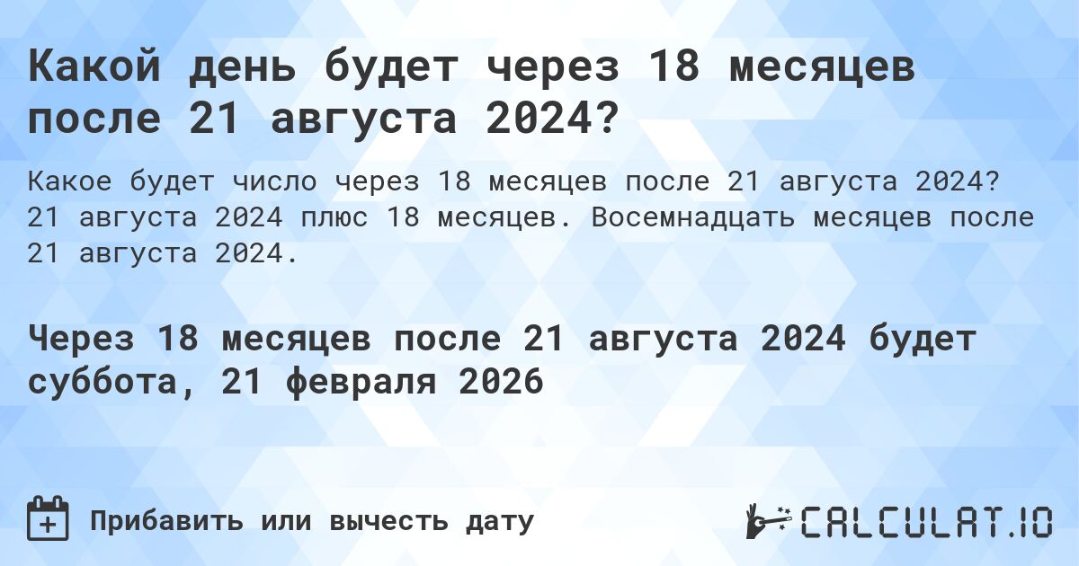 Какой день будет через 18 месяцев после 21 августа 2024?. 21 августа 2024 плюс 18 месяцев. Восемнадцать месяцев после 21 августа 2024.