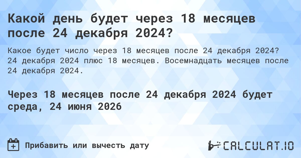 Какой день будет через 18 месяцев после 24 декабря 2024?. 24 декабря 2024 плюс 18 месяцев. Восемнадцать месяцев после 24 декабря 2024.