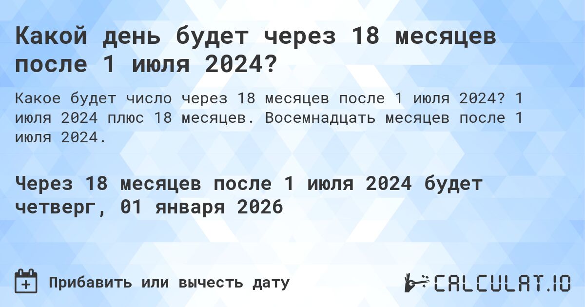 Какой день будет через 18 месяцев после 1 июля 2024?. 1 июля 2024 плюс 18 месяцев. Восемнадцать месяцев после 1 июля 2024.