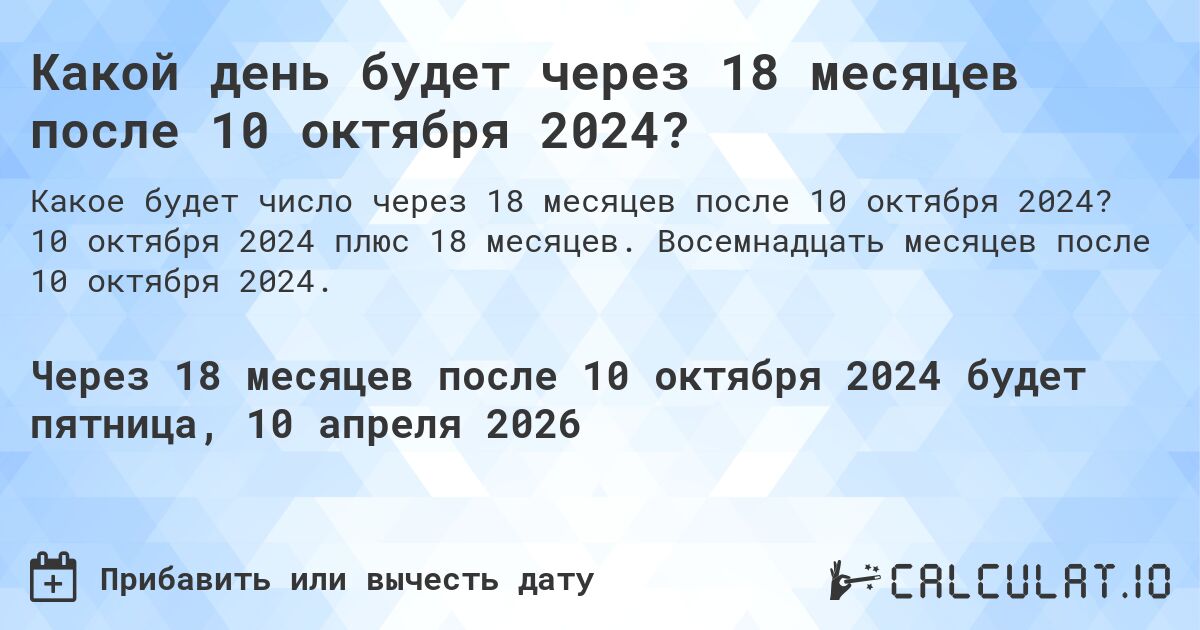 Какой день будет через 18 месяцев после 10 октября 2024?. 10 октября 2024 плюс 18 месяцев. Восемнадцать месяцев после 10 октября 2024.