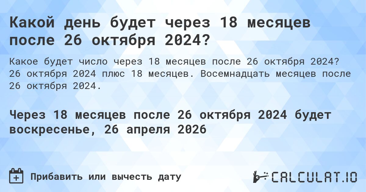 Какой день будет через 18 месяцев после 26 октября 2024?. 26 октября 2024 плюс 18 месяцев. Восемнадцать месяцев после 26 октября 2024.