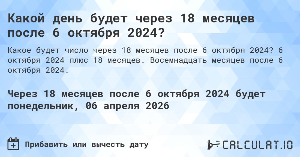 Какой день будет через 18 месяцев после 6 октября 2024?. 6 октября 2024 плюс 18 месяцев. Восемнадцать месяцев после 6 октября 2024.