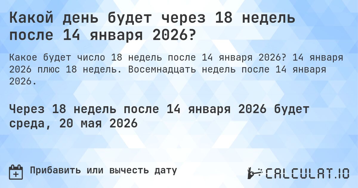 Какой день будет через 18 недель после 14 января 2026?. 14 января 2026 плюс 18 недель. Восемнадцать недель после 14 января 2026.