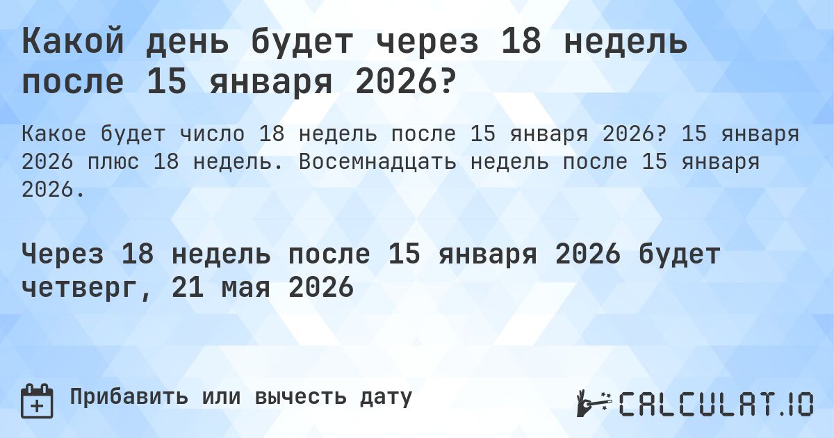 Какой день будет через 18 недель после 15 января 2026?. 15 января 2026 плюс 18 недель. Восемнадцать недель после 15 января 2026.