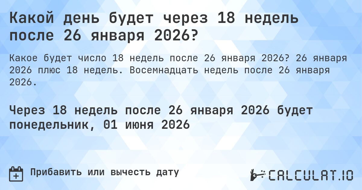 Какой день будет через 18 недель после 26 января 2026?. 26 января 2026 плюс 18 недель. Восемнадцать недель после 26 января 2026.