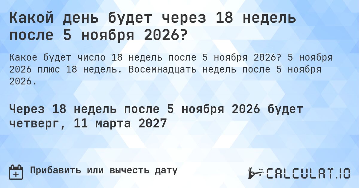Какой день будет через 18 недель после 5 ноября 2026?. 5 ноября 2026 плюс 18 недель. Восемнадцать недель после 5 ноября 2026.