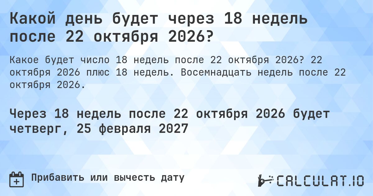 Какой день будет через 18 недель после 22 октября 2026?. 22 октября 2026 плюс 18 недель. Восемнадцать недель после 22 октября 2026.