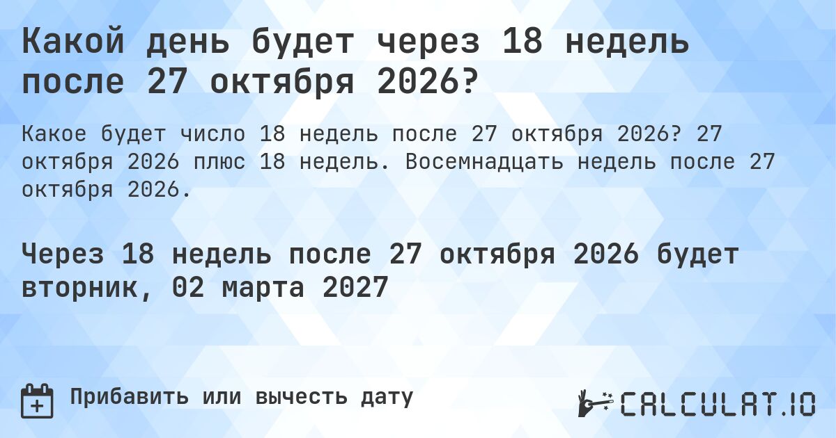 Какой день будет через 18 недель после 27 октября 2026?. 27 октября 2026 плюс 18 недель. Восемнадцать недель после 27 октября 2026.