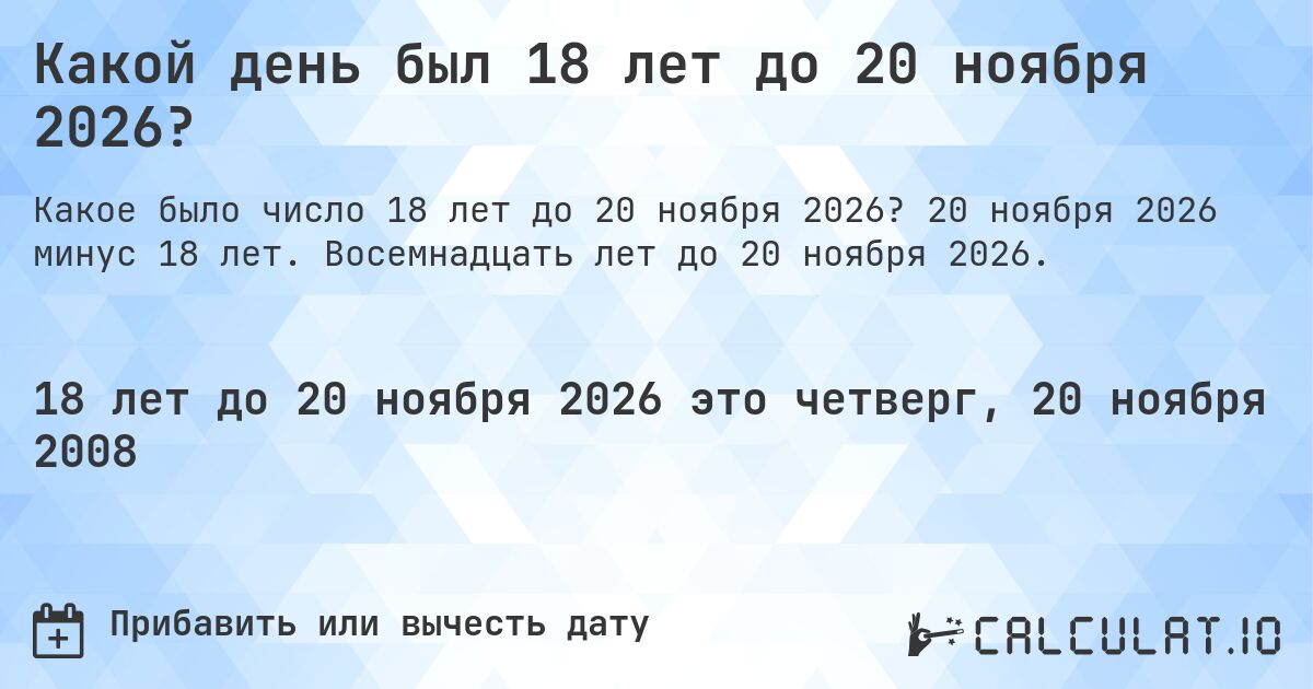 Какой день был 18 лет до 20 ноября 2026?. 20 ноября 2026 минус 18 лет. Восемнадцать лет до 20 ноября 2026.
