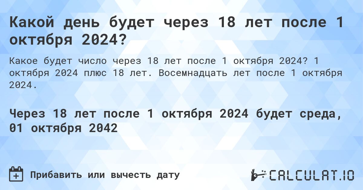 Какой день будет через 18 лет после 1 октября 2024?. 1 октября 2024 плюс 18 лет. Восемнадцать лет после 1 октября 2024.