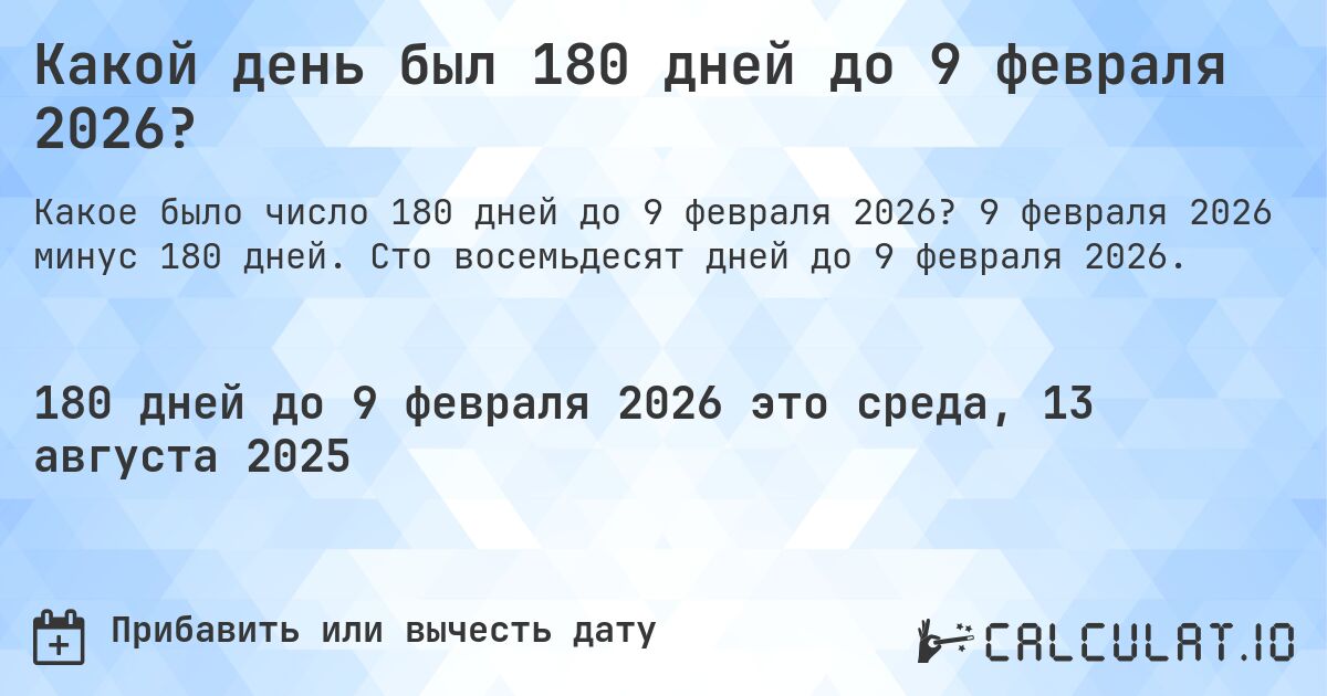 Какой день был 180 дней до 9 февраля 2026?. 9 февраля 2026 минус 180 дней. Сто восемьдесят дней до 9 февраля 2026.