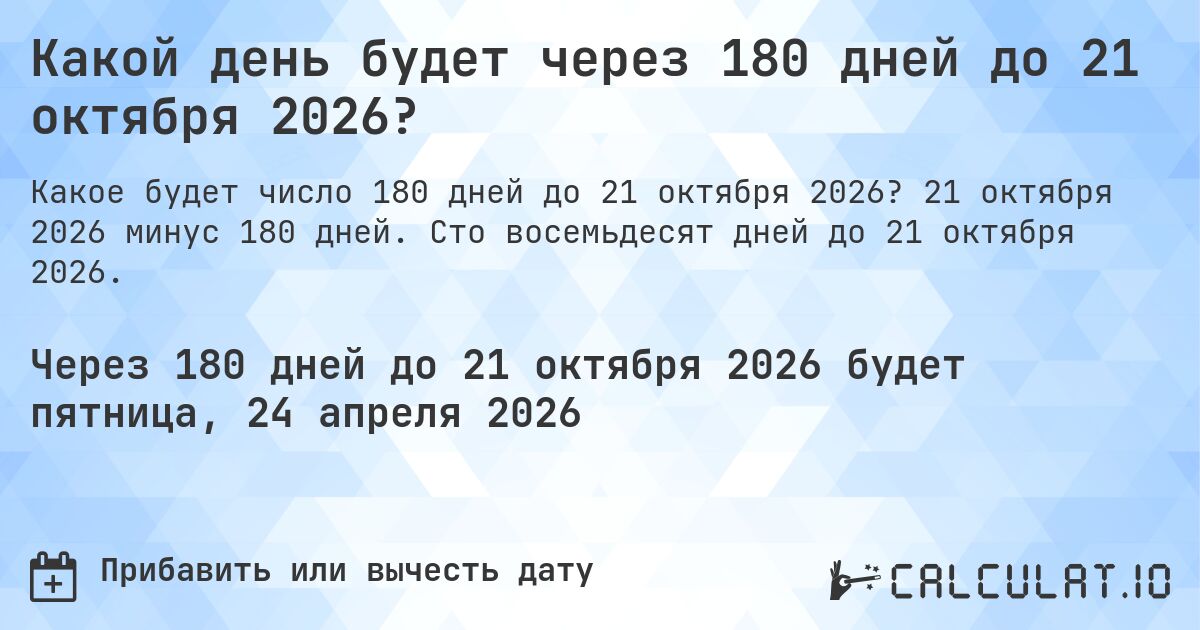 Какой день будет через 180 дней до 21 октября 2026?. 21 октября 2026 минус 180 дней. Сто восемьдесят дней до 21 октября 2026.
