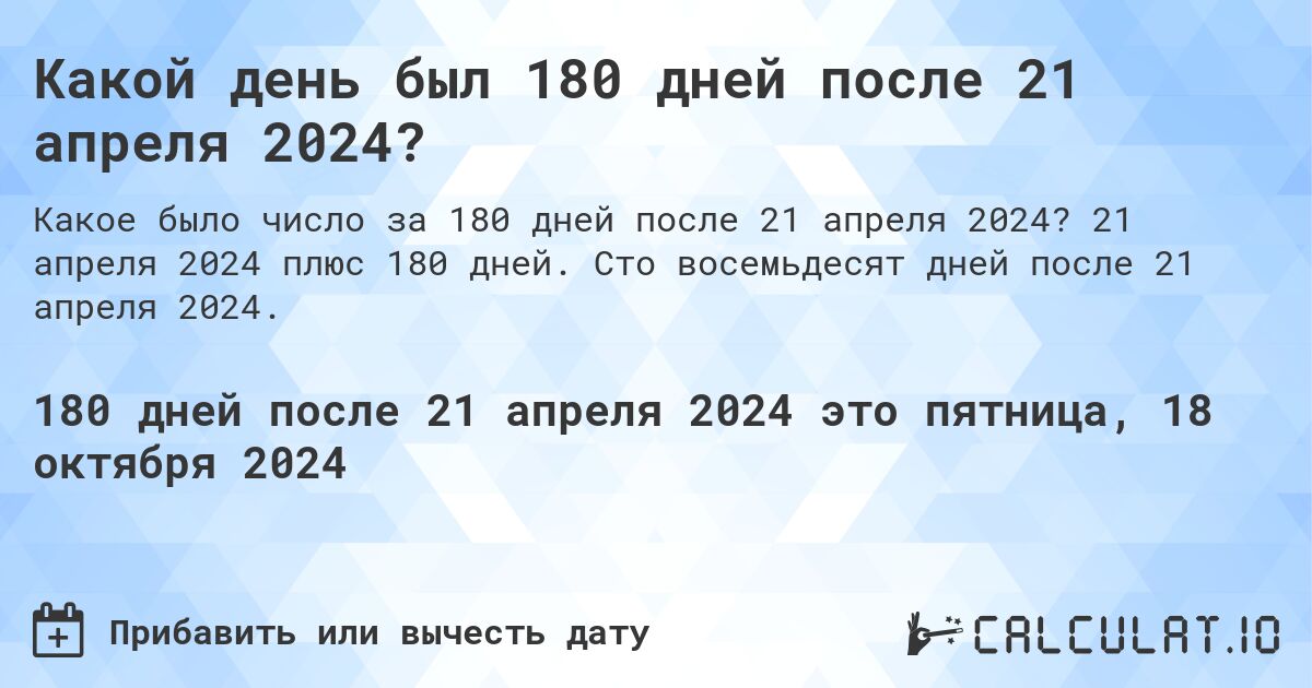 Какой день был 180 дней после 21 апреля 2024?. 21 апреля 2024 плюс 180 дней. Сто восемьдесят дней после 21 апреля 2024.