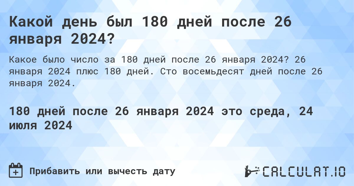 Какой день был 180 дней после 26 января 2024?. 26 января 2024 плюс 180 дней. Сто восемьдесят дней после 26 января 2024.