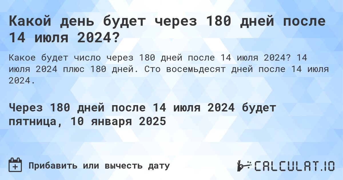 Какой день будет через 180 дней после 14 июля 2024?. 14 июля 2024 плюс 180 дней. Сто восемьдесят дней после 14 июля 2024.