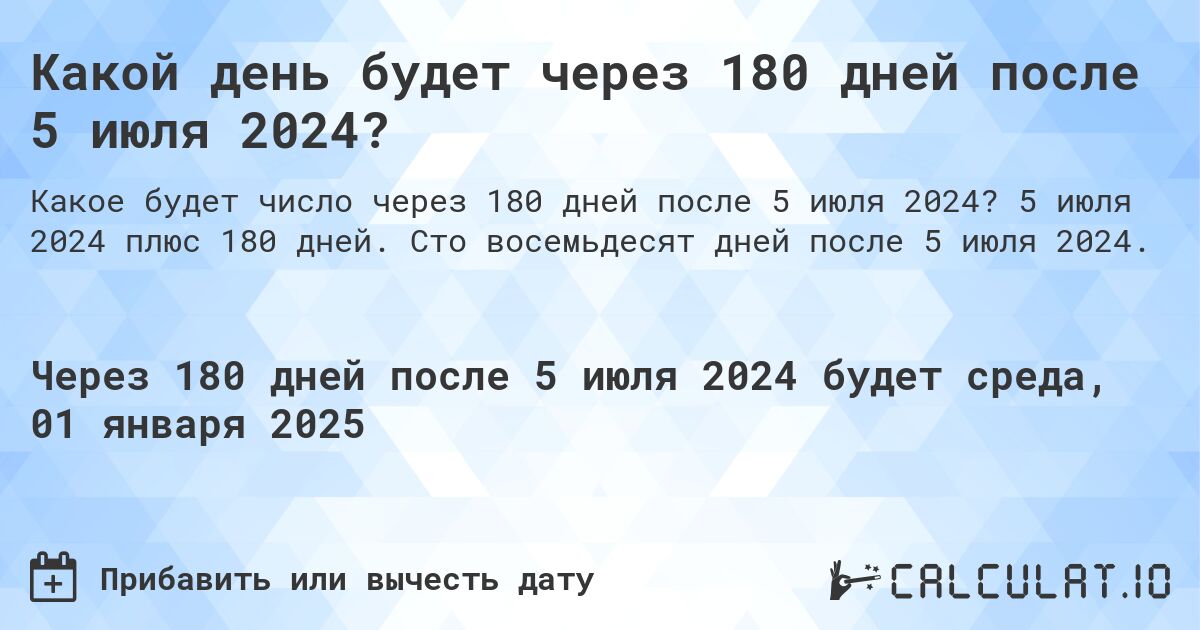Какой день будет через 180 дней после 5 июля 2024?. 5 июля 2024 плюс 180 дней. Сто восемьдесят дней после 5 июля 2024.