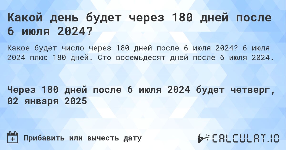 Какой день будет через 180 дней после 6 июля 2024?. 6 июля 2024 плюс 180 дней. Сто восемьдесят дней после 6 июля 2024.