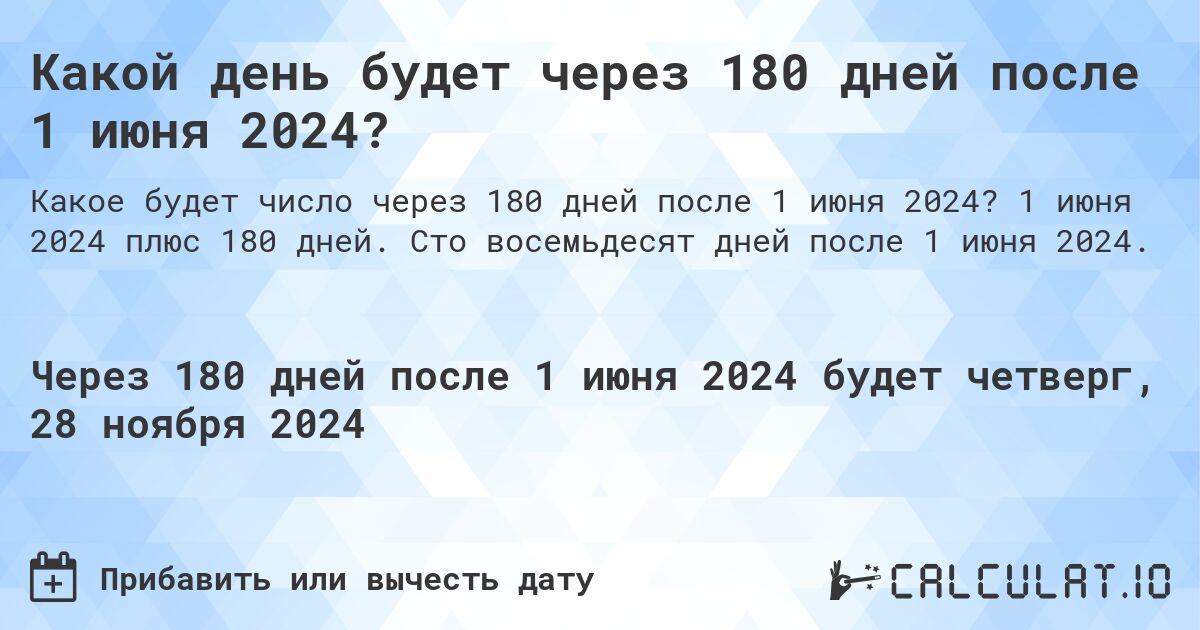 Какой день будет через 180 дней после 1 июня 2024?. 1 июня 2024 плюс 180 дней. Сто восемьдесят дней после 1 июня 2024.