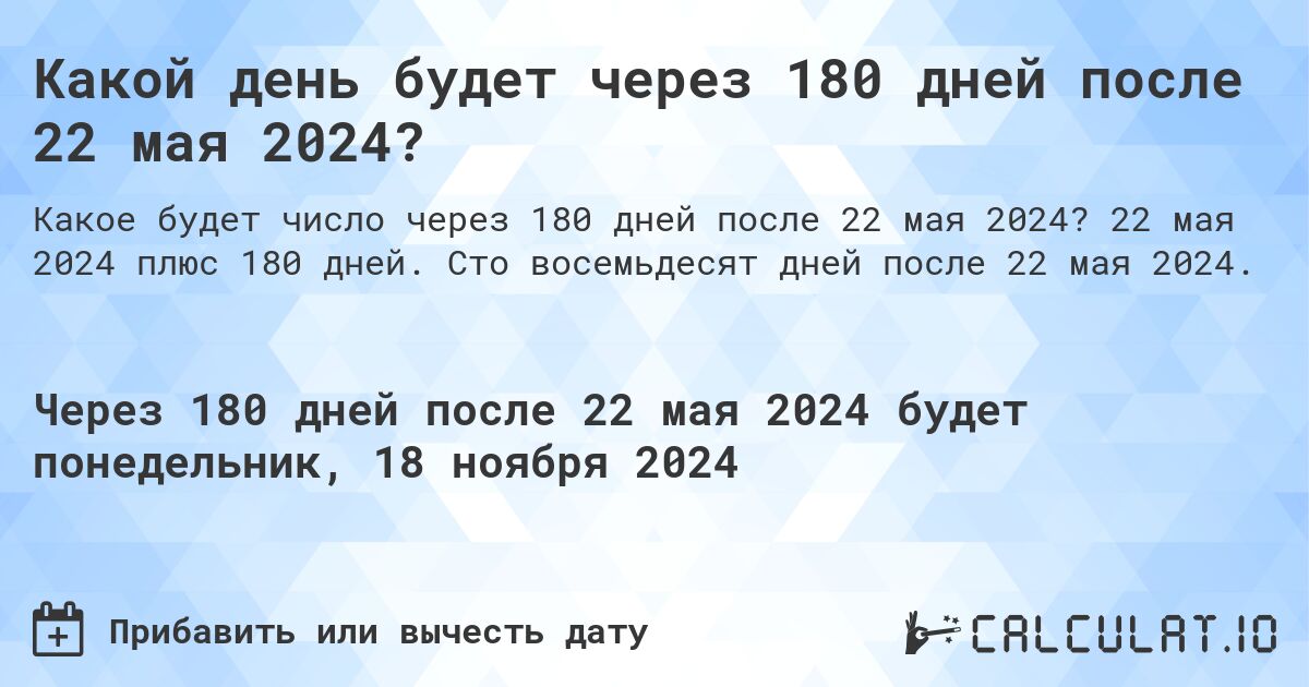 Какой день будет через 180 дней после 22 мая 2024?. 22 мая 2024 плюс 180 дней. Сто восемьдесят дней после 22 мая 2024.
