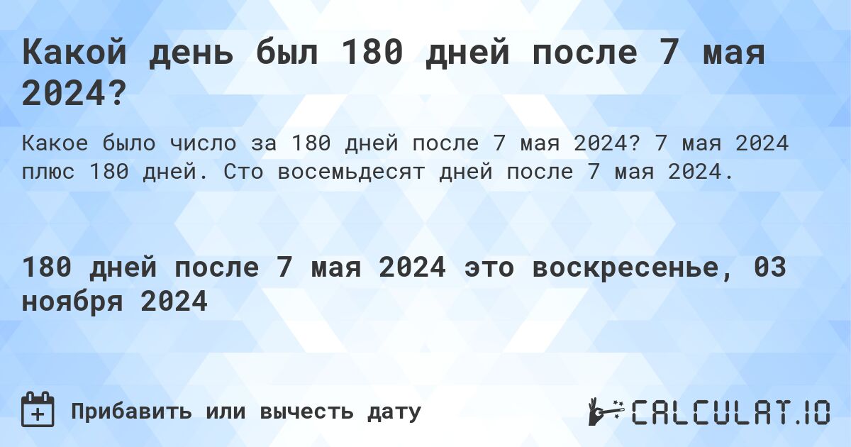 Какой день был 180 дней после 7 мая 2024?. 7 мая 2024 плюс 180 дней. Сто восемьдесят дней после 7 мая 2024.