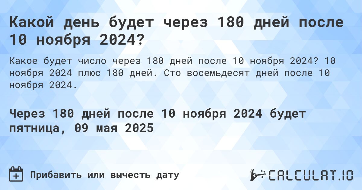 Какой день будет через 180 дней после 10 ноября 2024?. 10 ноября 2024 плюс 180 дней. Сто восемьдесят дней после 10 ноября 2024.