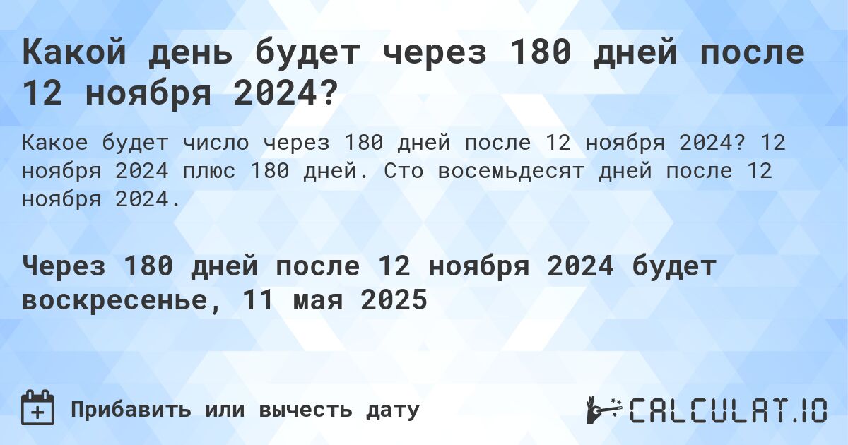 Какой день будет через 180 дней после 12 ноября 2024?. 12 ноября 2024 плюс 180 дней. Сто восемьдесят дней после 12 ноября 2024.