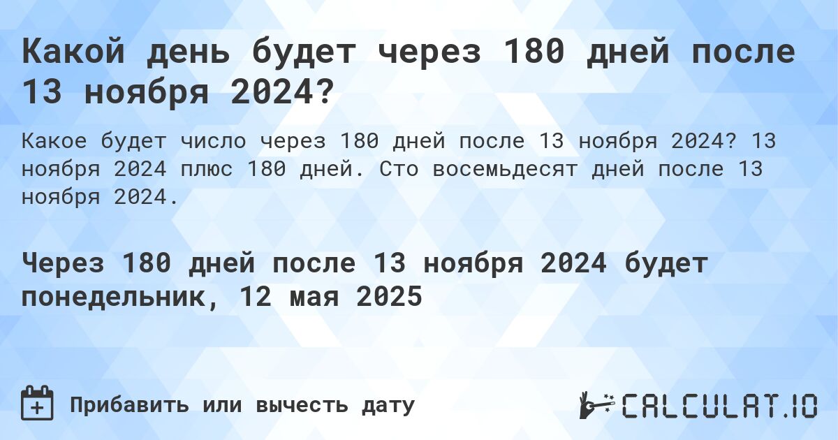 Какой день будет через 180 дней после 13 ноября 2024?. 13 ноября 2024 плюс 180 дней. Сто восемьдесят дней после 13 ноября 2024.