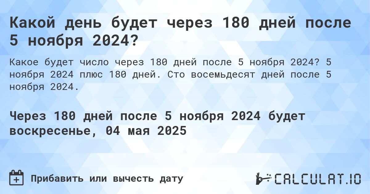 Какой день будет через 180 дней после 5 ноября 2024?. 5 ноября 2024 плюс 180 дней. Сто восемьдесят дней после 5 ноября 2024.