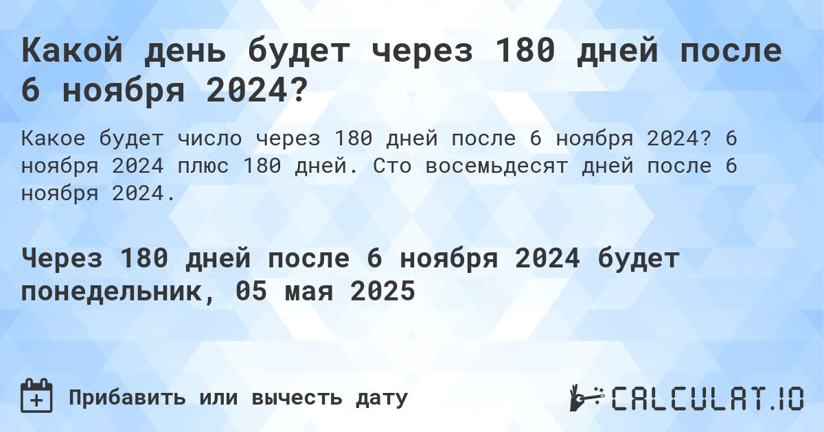 Какой день будет через 180 дней после 6 ноября 2024?. 6 ноября 2024 плюс 180 дней. Сто восемьдесят дней после 6 ноября 2024.