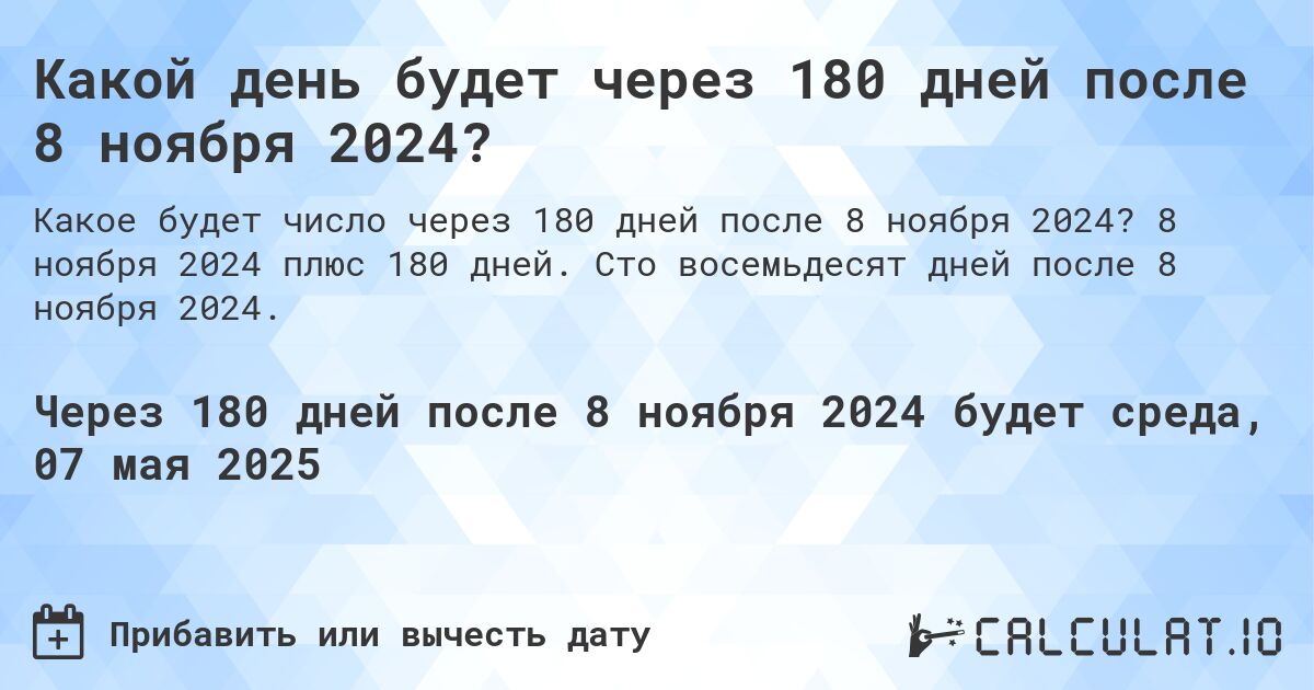 Какой день будет через 180 дней после 8 ноября 2024?. 8 ноября 2024 плюс 180 дней. Сто восемьдесят дней после 8 ноября 2024.