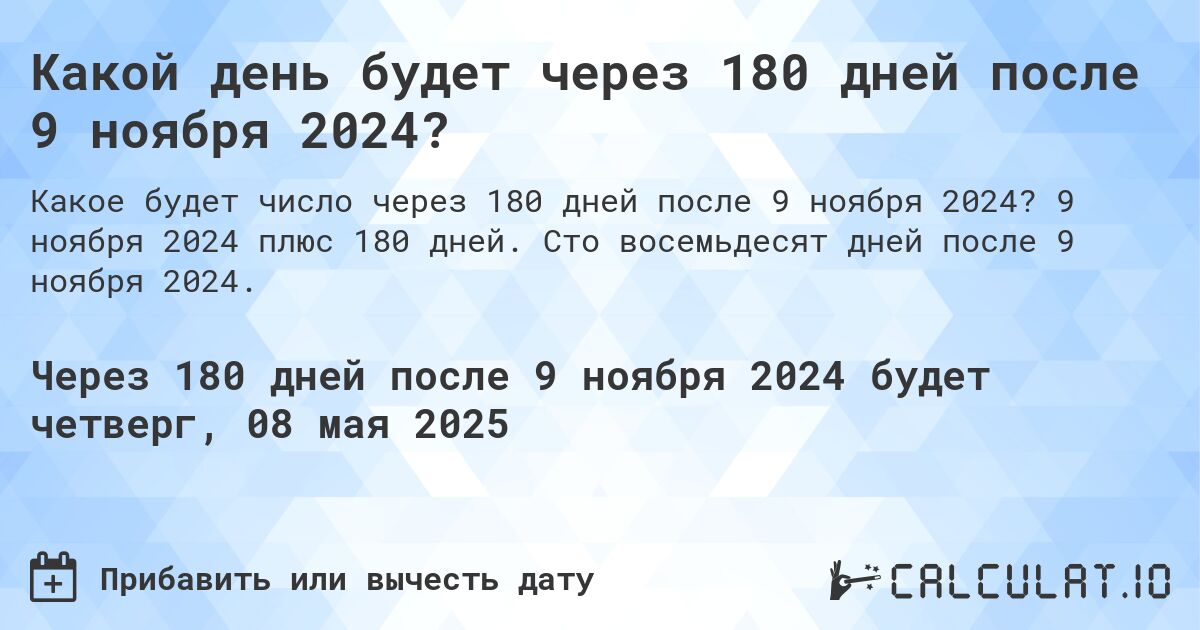 Какой день будет через 180 дней после 9 ноября 2024?. 9 ноября 2024 плюс 180 дней. Сто восемьдесят дней после 9 ноября 2024.