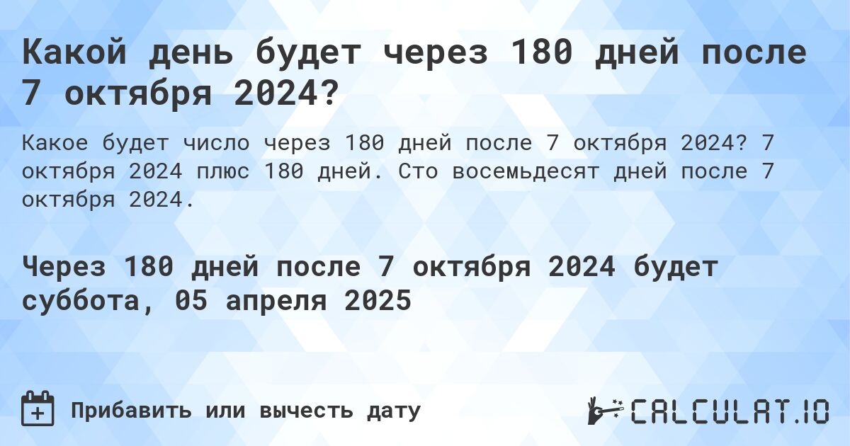 Какой день будет через 180 дней после 7 октября 2024?. 7 октября 2024 плюс 180 дней. Сто восемьдесят дней после 7 октября 2024.