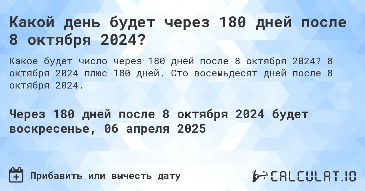 Какой день будет через 180 дней после 8 октября 2024?. 8 октября 2024 плюс 180 дней. Сто восемьдесят дней после 8 октября 2024.