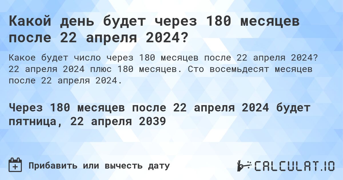 Какой день будет через 180 месяцев после 22 апреля 2024?. 22 апреля 2024 плюс 180 месяцев. Сто восемьдесят месяцев после 22 апреля 2024.