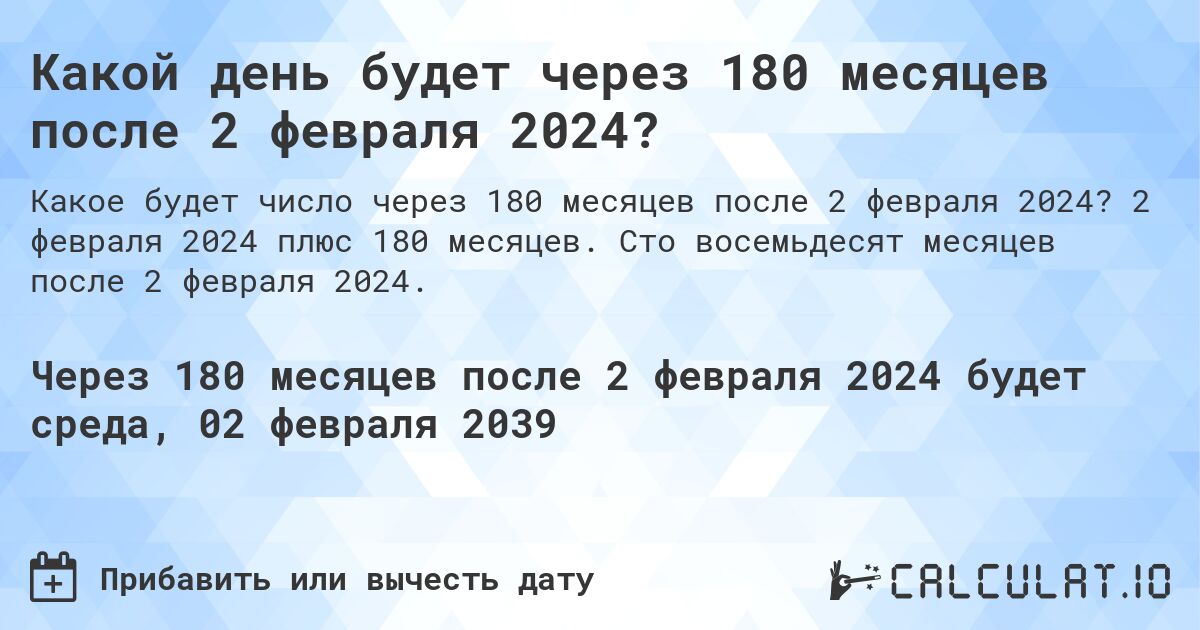 Какой день будет через 180 месяцев после 2 февраля 2024?. 2 февраля 2024 плюс 180 месяцев. Сто восемьдесят месяцев после 2 февраля 2024.