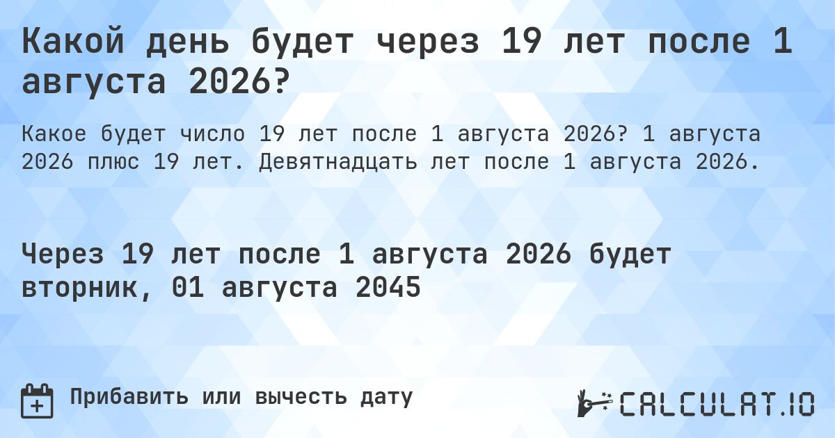 Какой день будет через 19 лет после 1 августа 2026?. 1 августа 2026 плюс 19 лет. Девятнадцать лет после 1 августа 2026.