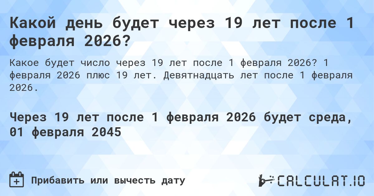Какой день будет через 19 лет после 1 февраля 2026?. 1 февраля 2026 плюс 19 лет. Девятнадцать лет после 1 февраля 2026.